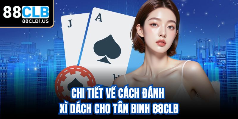 Chi tiết về cách đánh Xì Dách cho tân binh 88CLB