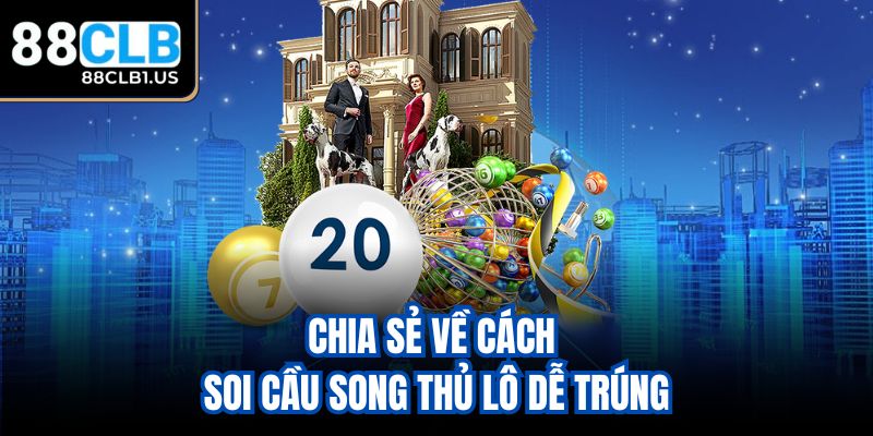 Chia sẻ về cách soi cầu Song Thủ Lô dễ trúng