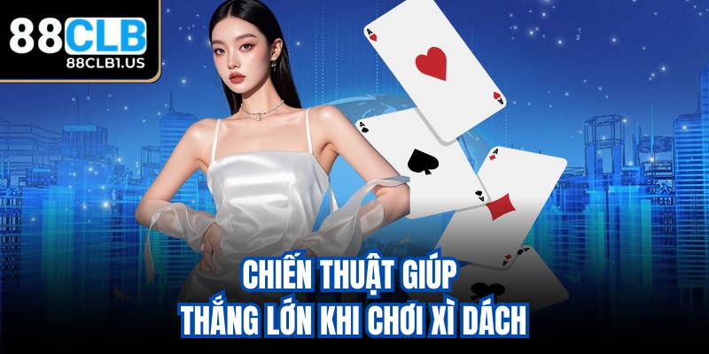 Chiến thuật giúp thắng lớn khi chơi Xì Dách