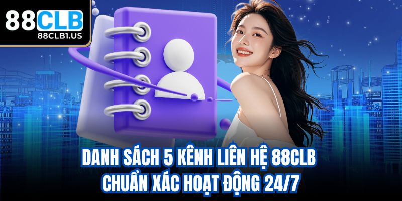 Danh sách 5 kênh liên hệ 88CLB chuẩn xác hoạt động 24/7