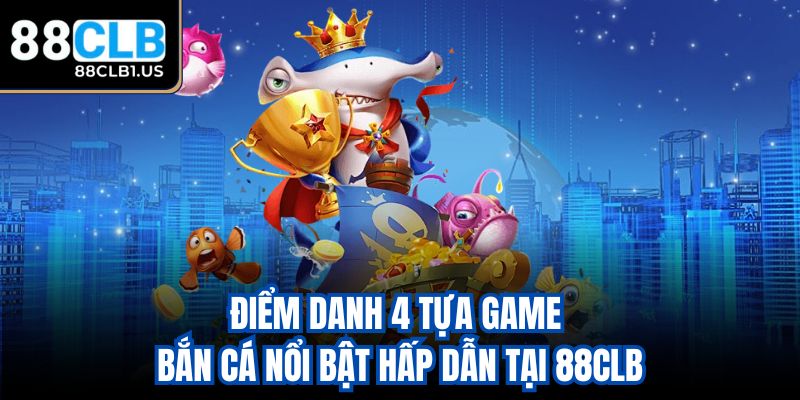 Điểm danh 4 tựa game bắn cá nổi bật hấp dẫn tại 88CLB