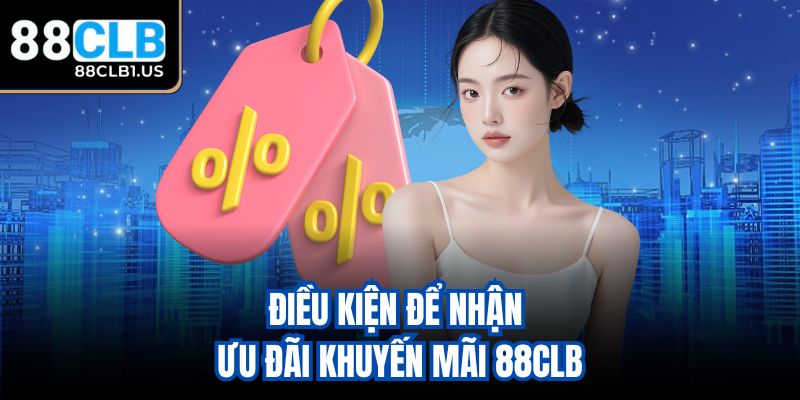 Điều kiện để nhận ưu đãi khuyến mãi 88CLB
