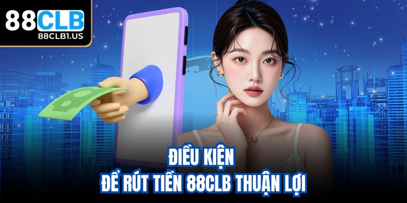 Điều kiện để rút tiền 88CLB thuận lợi