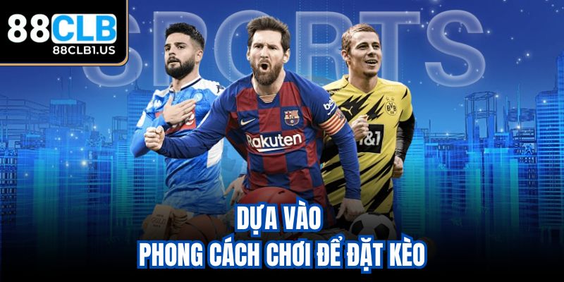Dựa vào phong cách chơi để đặt kèo