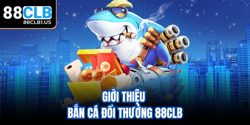 Giới thiệu bắn cá đổi thưởng 88clb