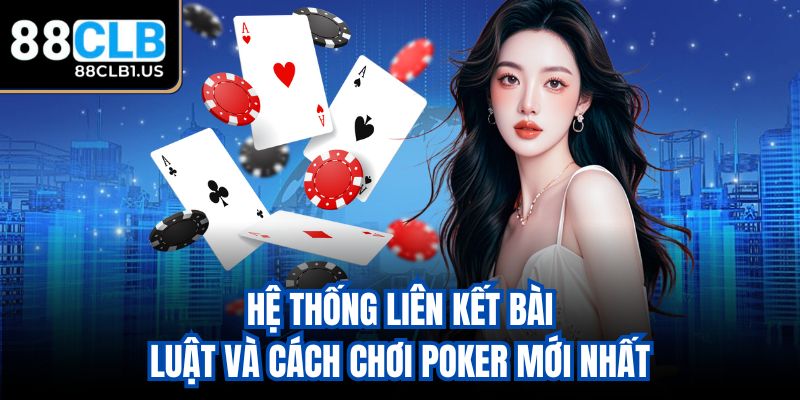Hệ thống liên kết bài - Luật và cách chơi Poker mới nhất