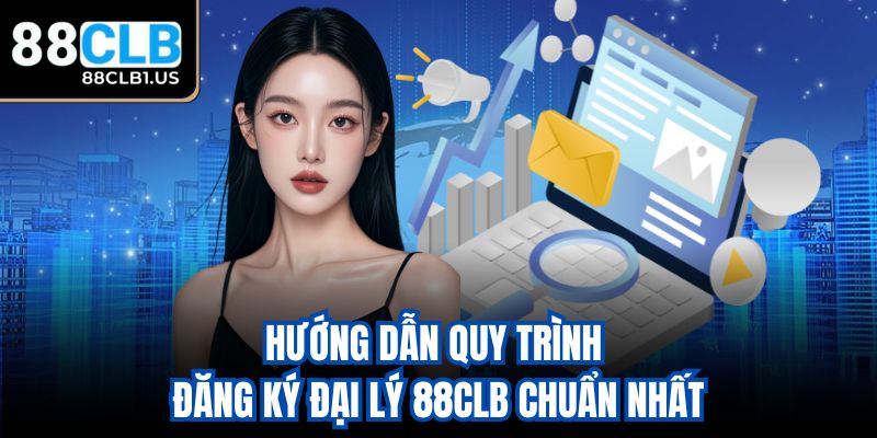 Hướng dẫn quy trình đăng ký đại lý 88CLB chuẩn nhất