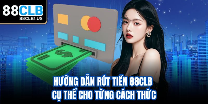Hướng dẫn rút tiền 88CLB cụ thể cho từng cách thức