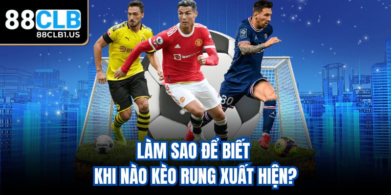 Làm sao để biết khi nào kèo rung xuất hiện?