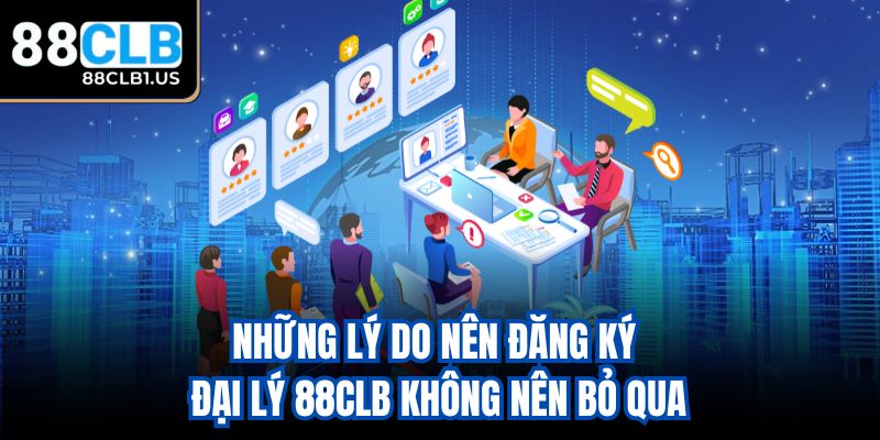 Những lý do nên đăng ký đại lý 88CLB không nên bỏ qua