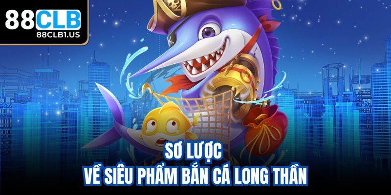 Sơ lược về siêu phẩm bắn cá Long Thần