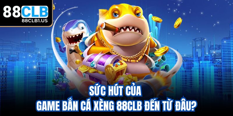 Sức hút của game bắn cá xèng 88CLB đến từ đâu?