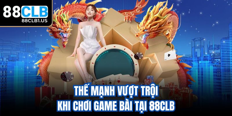Thế mạnh vượt trội khi chơi game bài tại 88CLB