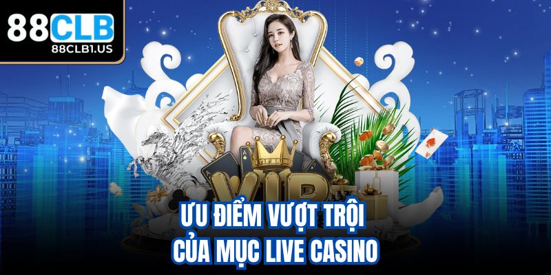 Ưu điểm vượt trội của mục Live Casino